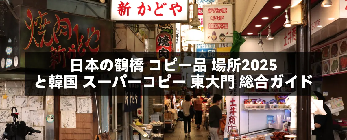 日本の鶴橋 コピー品 場所2025と韓国 スーパーコピー 東大門 総合ガイド