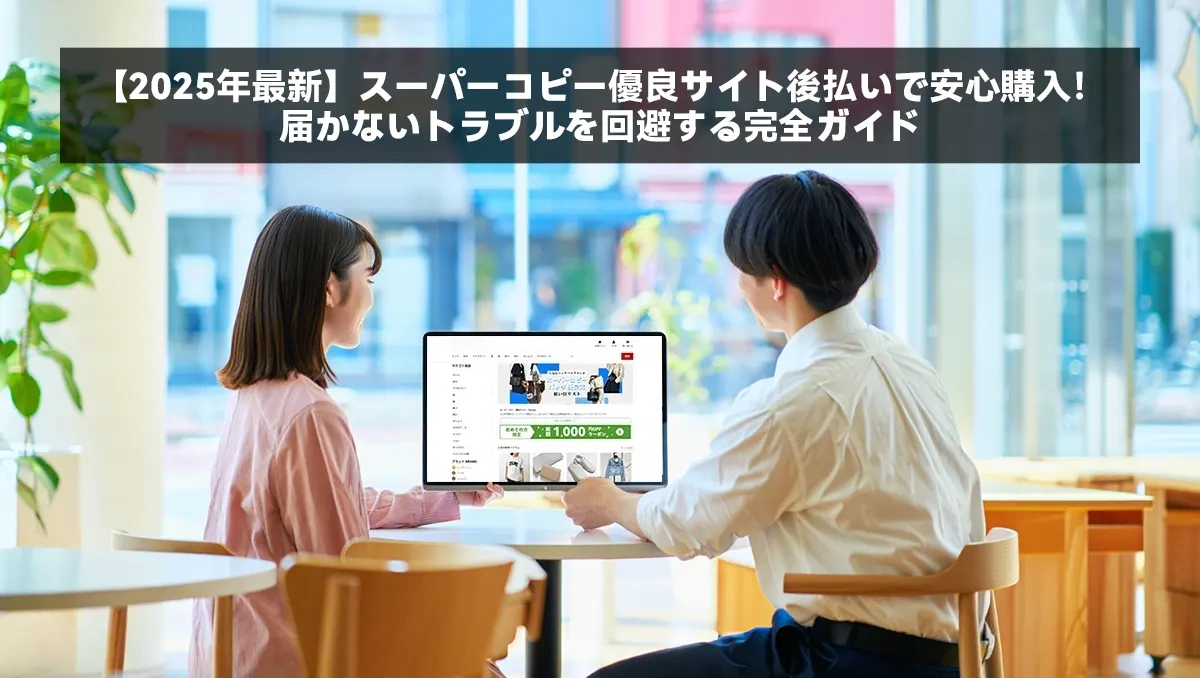 【2025年最新】スーパーコピー優良サイト後払いで安心購入!届かないトラブルを回避する完全ガイド